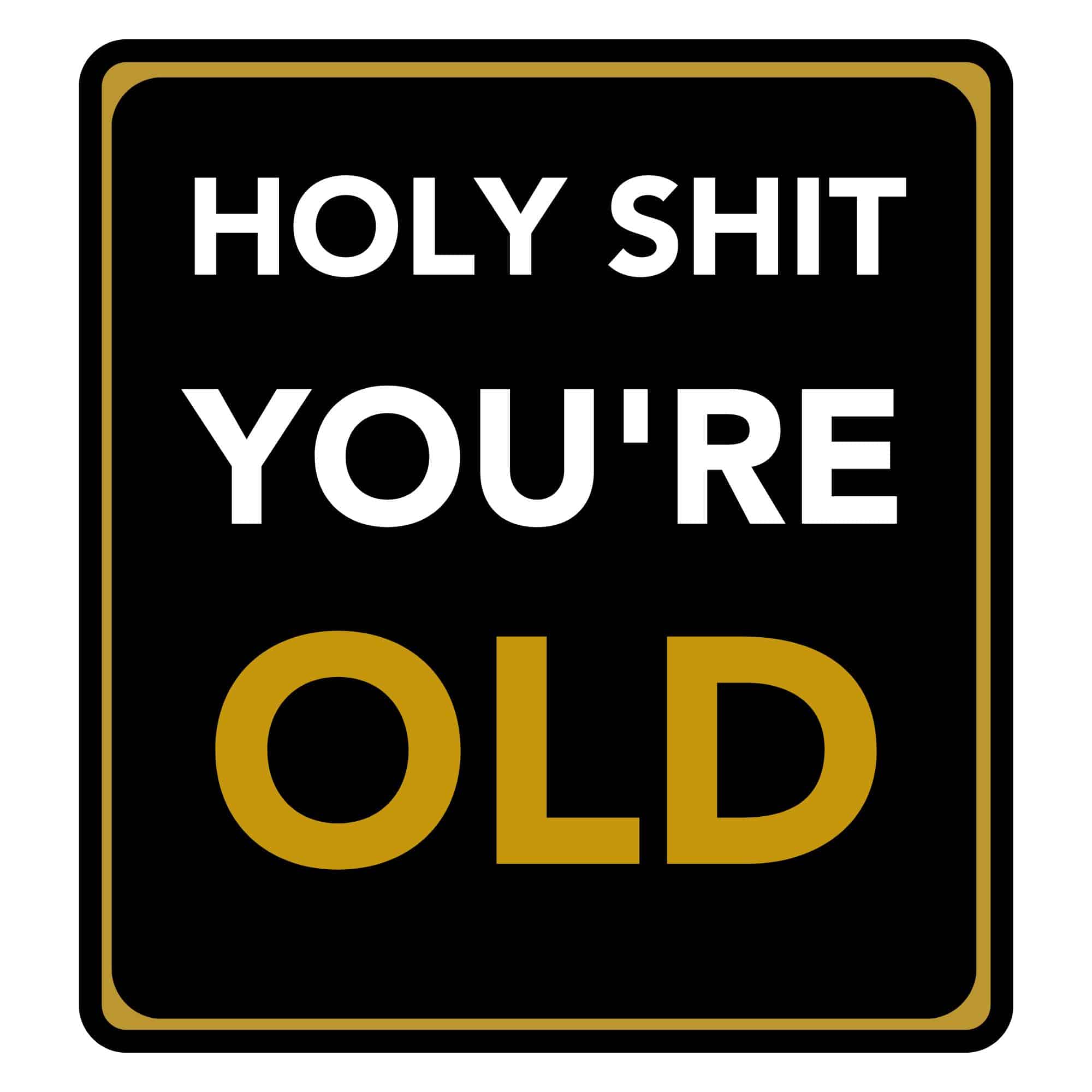 Holy Shit You're OLD – One Prints