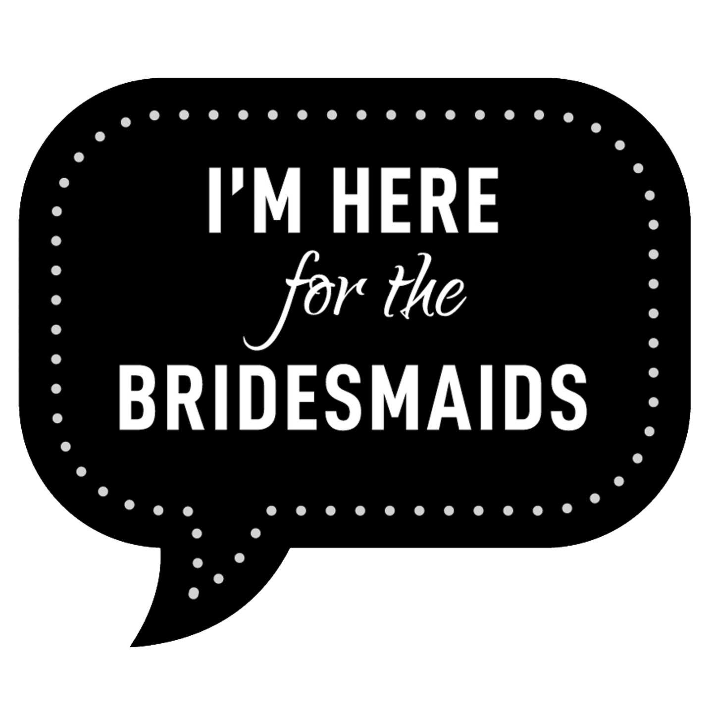 Im-Here-For-The-Bridesmaids