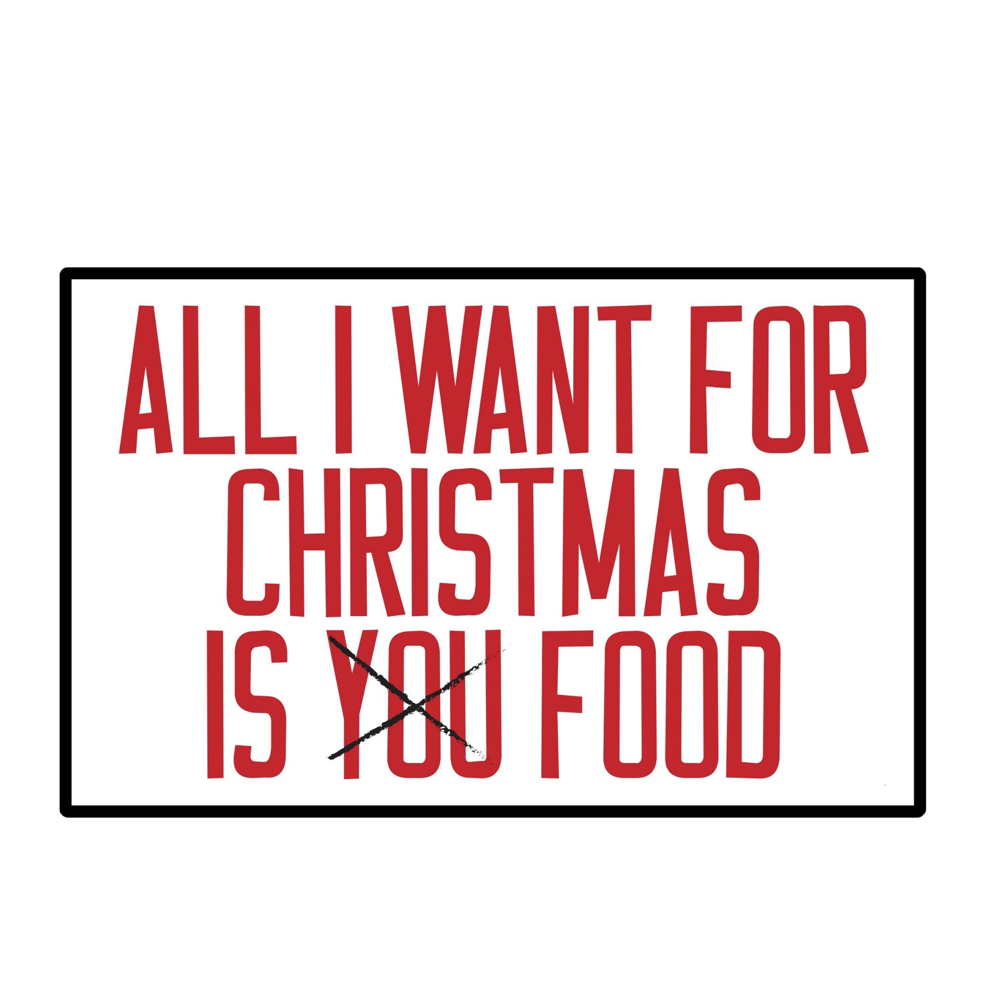 All I want for Christmas if FOOD (WHITE BACKGROUND)